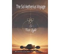 The Sol Aetherius Voyage - The First Light: A Science-Fiction Odyssey of Resonance, Discovery, and Human Awakening (The Infinite Dawn Series)
