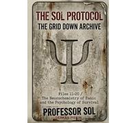 THE SOL PROTOCOL - VOL II: The Grid Down Archive, Files 11-20: THE NEUROCHEMISTRY OF PANIC AND THE BIOLOGY OF FEAR: 2 (The Sol Protocol Archives)