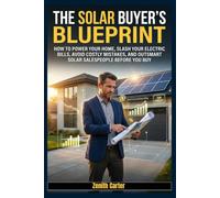 THE SOLAR BUYER'S BLUEPRINT: How to Power Your Home, Slash Your Electric Bills, Avoid Costly Mistakes, and Outsmart Solar Salespeople Before You Buy
