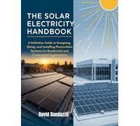 THE SOLAR ELECTRICITY HANDBOOK: A Definitive Guide to Designing, Sizing, and Installing Photovoltaic Systems for Residential and Commercial Applications (THE DIY MASTERY HANDBOOKS)