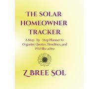 The Solar Homeowner Tracker: A Step - by - Step Planner to Organize Quotes, Timelines, and PTO like a Pro