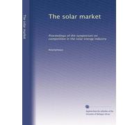 The solar market: Proceedings of the symposium on competition in the solar energy industry