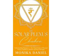 The Solar Plexus Chakra: Understanding Manipura - The Third Chakra of Personal Power, Confidence, Identity and Inner Strength (The Chakras)
