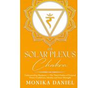 The Solar Plexus Chakra: Understanding Manipura - The Third Chakra of Personal Power, Confidence, Identity and Inner Strength (The Chakras)