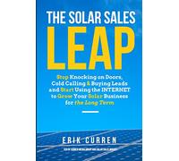 The Solar Sales Leap: Stop Knocking on Doors, Cold Calling, and Buying Leads and Start Using the Internet to Grow Your Solar Energy Business for the Long Term