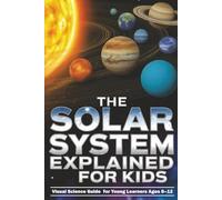 The Solar System Explained for Kids: Visual Science Guide to the Planets and Moons for Young Learners Ages 8-12