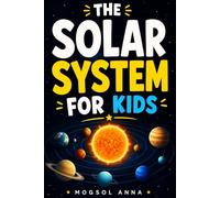 The Solar System for Kids: An Epic Journey Through Space, Explore Every Planet, Moon, and Cosmic Wonder | The Ultimate Children's Guide to Our ... Ages 8-13 (Cosmic Adventures for Kids)