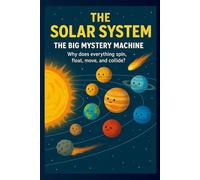 THE SOLAR SYSTEM: THE BIG MYSTERY MACHINE (Edition1): “Why Everything Spins, Floats, and Crashes in Space!” “Unravel the Secrets of the Solar System Before Your Eyes!”