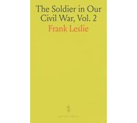 The Soldier in Our Civil War, Vol. 2: Columbian Memorial Edition; A Pictorial History of the Conflict 1861-1865; Illustrating the Valor of the Soldier as Displayed on the Battle Field