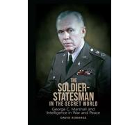 The Soldier-Statesman in the Secret World: George C. Marshall and Intelligence in War and Peace