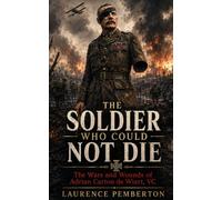 The soldier who could not die: The Wars and Wounds of Adrian Carton de Wiart, VC