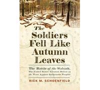 The Soldiers Fell Like Autumn Leaves: The Battle of the Wabash, the United States' Greatest Defeat in the Wars Against Indigenous Peoples