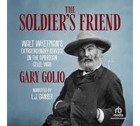 The Soldier's Friend: Walt Whitman's Extraordinary Service in the American Civil War