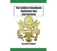 The Soldiers Handbook: Explosives Ops and Systems: A formulation and compilation of Explosives related military training manuals for basic soldiers skills