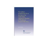 The Soldier's Handbook for Use in the Army of the United States, Prepared by Direction of Theadjutant General of the Army,