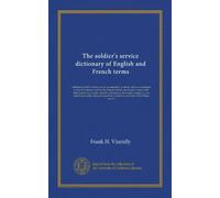 The soldier's service dictionary of English and French terms (Vol-1): embracing 10,000 military, naval, aeronautical, aviation, and conversational ... whole arranged in one alphabetical order,...