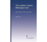 The soldiers whom Wellington led: deeds of daring, chivalry, and renown