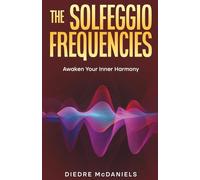 The Solfeggio Frequencies: Harness the Power of Healing Sound to Release Trauma, Reduce Stress, and Restore Inner Balance