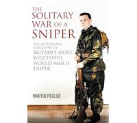 The Solitary War of a Sniper: The Authorised Biography of Britain's Most Successful World War II Sniper