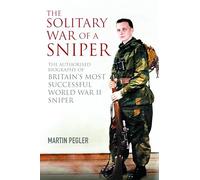 The Solitary War of a Sniper: The Authorised Biography of Britain's Most Successful World War II Sniper