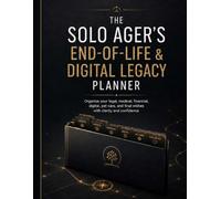 The Solo Ager’s End of Life & Digital Legacy Planner: Organize Your Legal, Medical, Financial, Digital, Pet Care, and Final Wishes with Clarity and Confidence