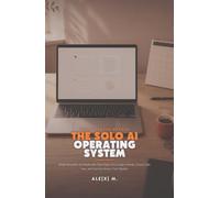 The Solo AI Operating System: Build Reusable AI Playbooks That Save You a Day a Week, Sound Like You, and Survive Every Tool Update ([Self-Help Series])