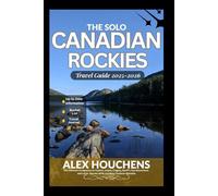 The Solo Canadian Rockies Travel Guide 2025-2026: The Ultimate Companion to Explore Jasper, Calgary, Banff's Top Attractions, and Local Secrets while avoiding Common Mistakes