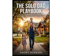 The Solo Dad Playbook: The Essential Guide to Raising Confident Kids, Mastering Daily Chaos, and Thriving as a Single Father