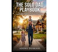 The Solo Dad Playbook: The Essential Guide to Raising Confident Kids, Mastering Daily Chaos, and Thriving as a Single Father