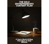The Solo Entrepreneur'S Content Plan: A Year'S Worth Of Blog Post Ideas In Sixty Minutes