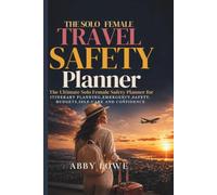 THE SOLO FEMALE TRAVEL SAFETY PLANNER: A Complete Journey Organizer for Safe Solo Trips, Emergency Planning, Budget Tracking, Itinerary Design, Packing Lists, Self-Care, and Confident Adventures