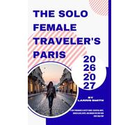 The Solo Female Traveler's Paris 2026-2027: 4-Day Itineraries & Safety Guide: Essential Maps, Hidden Local Spots, and Insider Tips for Your First Solo ... Smith’s Cruise & Travel Companion Series)