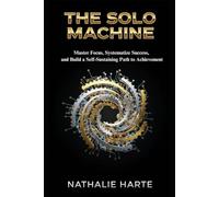 The Solo Machine: Master Focus, Systematize Success, and Build a Self-Sustaining Path to Achievement