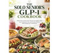 THE SOLO SENIOR'S GLP-1 COOKBOOK: High-Protein, Portion-Smart Recipes for Healthy Aging, Easy Cooking for One, and Everyday Wellness While Taking GLP-1 Medications