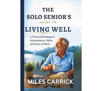 The Solo Senior's Guide to Living Well: A Practical Roadmap to Independence, Safety, and Peace of Mind