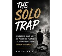 THE SOLO TRAP: How Success, Scale, and One-Person Law Practice Can Destroy Your Career-and How to Survive It