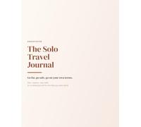 The Solo Travel Journal: An Undated Trip Planner, Itinerary Organizer & Travel Diary for Solo Adventures - with Safety, Budget, Packing, Bucket List & Photo Pages