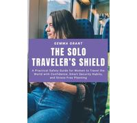 The Solo Traveler’s Shield: A Practical Safety Guide for Women to Travel the World with Confidence, Smart Security Habits, and Stress-Free Planning