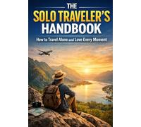 The Solo Traveler's Handbook: How to Travel Alone and Love Every Moment