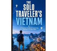 The Solo Traveler's Vietnam: A Practical Guide to Exploring Vietnam on Your Own