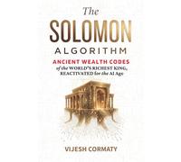 The Solomon Algorithm: Ancient Wealth Codes of the World's Richest King, Reactivated for the AI Age