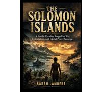 THE SOLOMON ISLANDS: A Pacific Paradise Forged by War, Colonialism, and Global Power Struggles