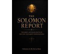 The Solomon Report: The Most Accurate Facts of the New Testament Dispensations