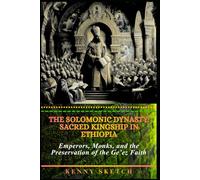The Solomonic Dynasty: Sacred Kingship in Ethiopia: Emperors, Monks, and the Preservation of the Ge’ez Faith (HISTORY OF ETHIOPIA)