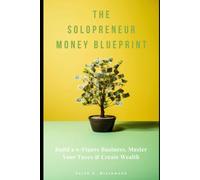 The Solopreneur Money Blueprint: Build a 6-Figure Business, Master Your Taxes & Create Wealth - The Complete Financial Guide for Freelancers, Consultants, and Self-Employed Professionals