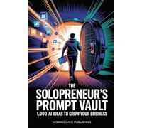 The Solopreneur’s Prompt Vault: 1,000 AI Ideas to Grow Your Business: ChatGPT-Powered Prompts for Marketing, Content, and Smart Automation