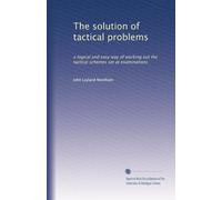 The solution of tactical problems: a logical and easy way of working out the tactical schemes set at examinations