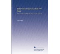 The Solution of the Pyramid Problem: Or, Pyramid Discoveries. With a New Theory as to Their Ancient Use.
