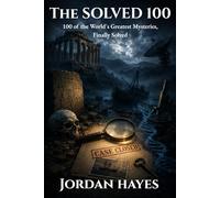 The Solved 100: 100 of the World's Greatest Mysteries, Finally Solved (Unsolved Mysteries)