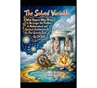 The Solved Variable: What Happens When Money Is No Longer the Problem-A Mathematical and Spiritual Architecture for the Post-Scarcity Soul (Hard Life Problems Worth Solving)